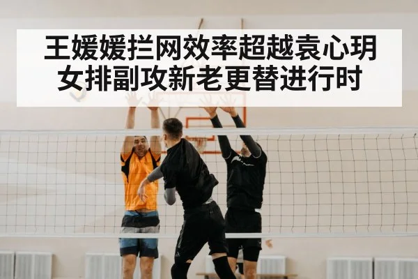 王媛媛拦网效率超越袁心玥 女排副攻新老更替进行时