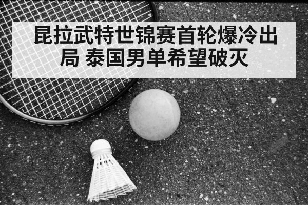 昆拉武特世锦赛首轮爆冷出局 泰国男单希望破灭